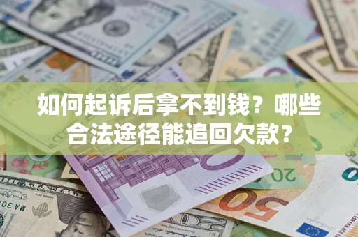 济南如何起诉后拿不到钱？哪些合法途径能追回欠款？