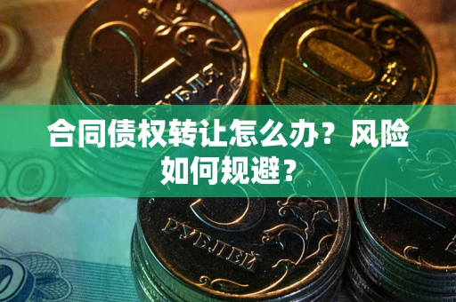 济南合同债权转让怎么办？风险如何规避？