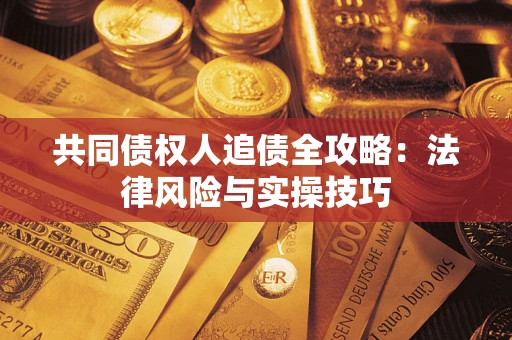 济南共同债权人追债全攻略：法律风险与实操技巧