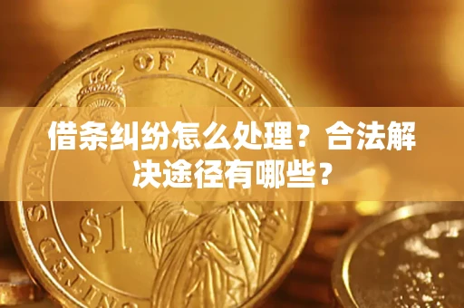 济南借条纠纷怎么处理？合法解决途径有哪些？