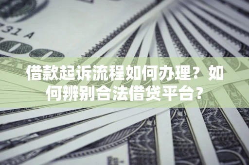 济南借款起诉流程如何办理？如何辨别合法借贷平台？