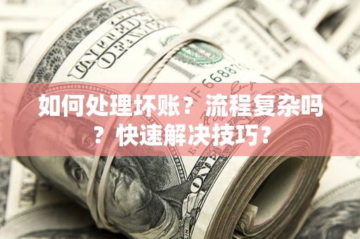济南如何处理坏账？流程复杂吗？快速解决技巧？