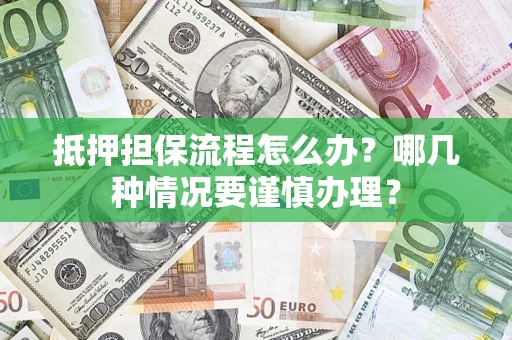 济南抵押担保流程怎么办？哪几种情况要谨慎办理？