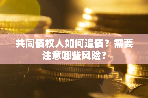 济南共同债权人如何追债？需要注意哪些风险？