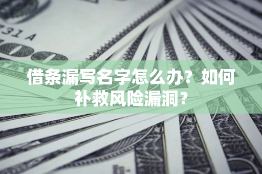 济南借条漏写名字怎么办？如何补救风险漏洞？