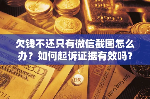 济南欠钱不还只有微信截图怎么办？如何起诉证据有效吗？