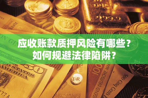济南应收账款质押风险有哪些？如何规避法律陷阱？