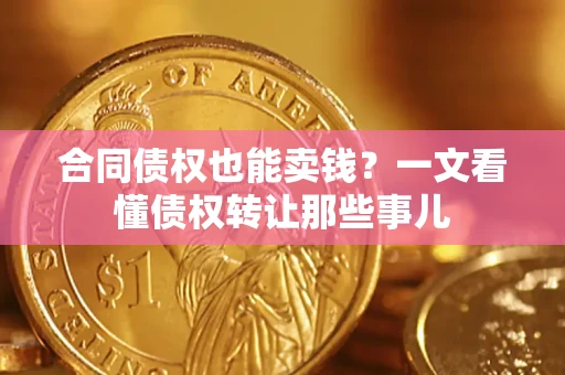 济南合同债权也能卖钱？一文看懂债权转让那些事儿