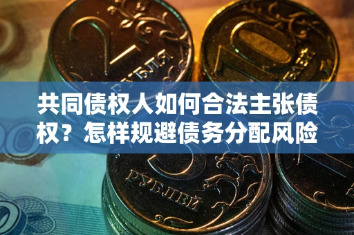 济南共同债权人如何合法主张债权？怎样规避债务分配风险？