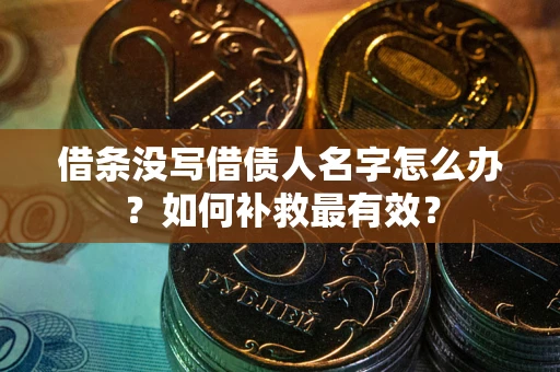 济南借条没写借债人名字怎么办？如何补救最有效？