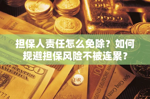 济南担保人责任怎么免除？如何规避担保风险不被连累？