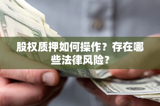 济南股权质押如何操作？存在哪些法律风险？