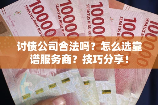济南讨债公司合法吗？怎么选靠谱服务商？技巧分享！