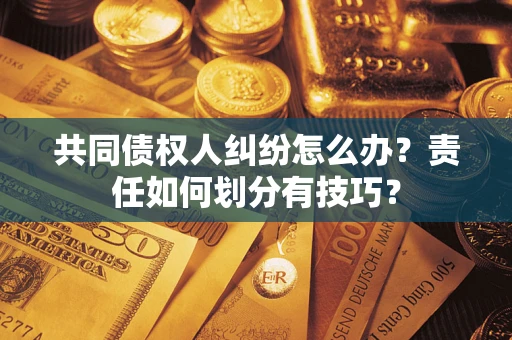济南共同债权人纠纷怎么办？责任如何划分有技巧？