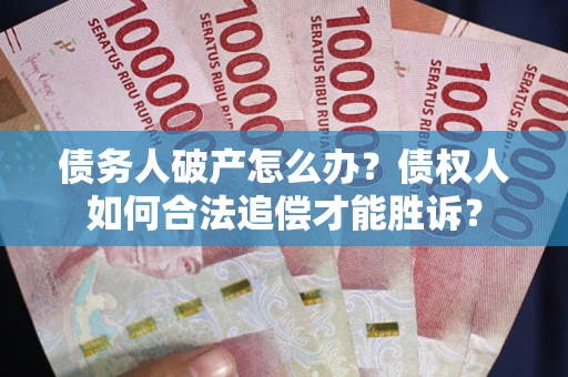 济南债务人破产怎么办？债权人如何合法追偿才能胜诉？