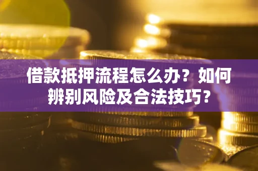 济南借款抵押流程怎么办？如何辨别风险及合法技巧？