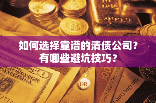济南如何选择靠谱的清债公司？有哪些避坑技巧？