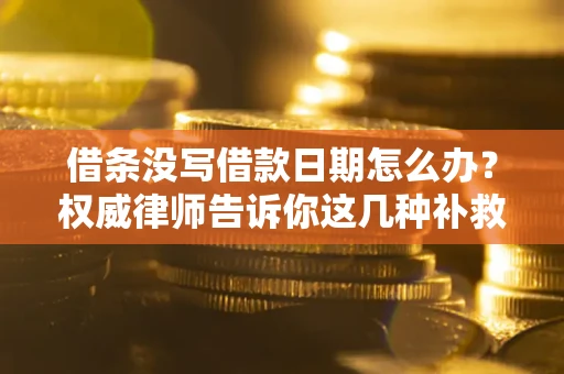 济南借条没写借款日期怎么办？权威律师告诉你这几种补救方法！