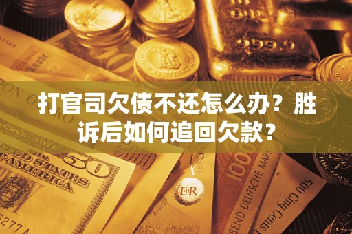 济南打官司欠债不还怎么办？胜诉后如何追回欠款？