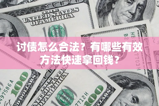 济南讨债怎么合法？有哪些有效方法快速拿回钱？