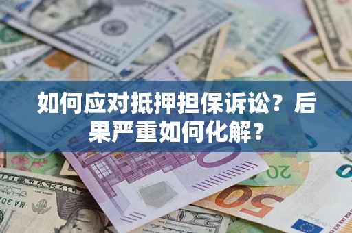 济南如何应对抵押担保诉讼？后果严重如何化解？