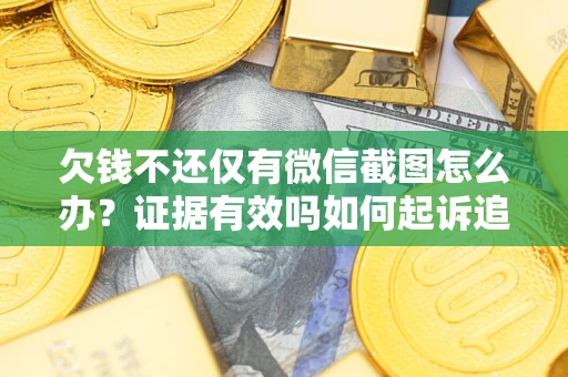 济南欠钱不还仅有微信截图怎么办？证据有效吗如何起诉追回欠款？