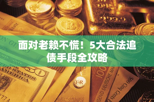 济南面对老赖不慌！5大合法追债手段全攻略