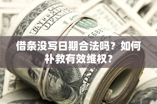 济南借条没写日期合法吗？如何补救有效维权？