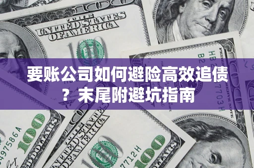 济南要账公司如何避险高效追债？末尾附避坑指南