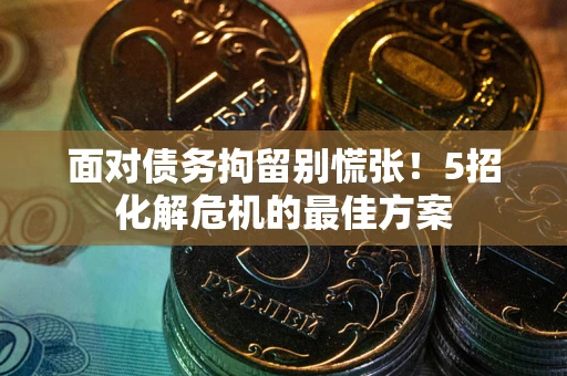 济南面对债务拘留别慌张！5招化解危机的最佳方案