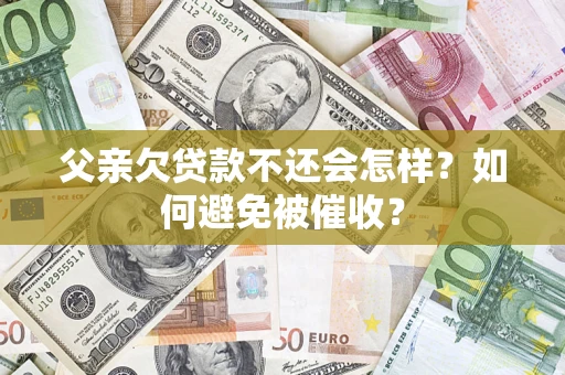 济南父亲欠贷款不还会怎样？如何避免被催收？