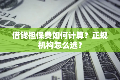 济南借钱担保费如何计算？正规机构怎么选？