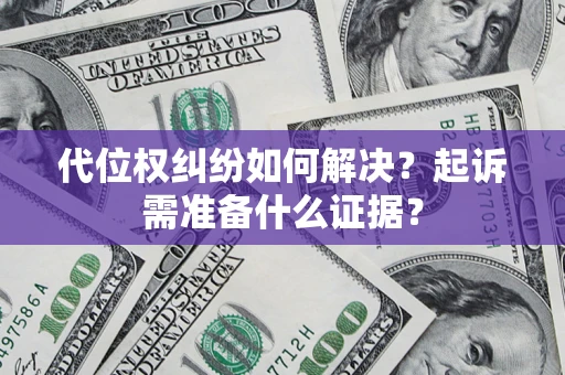 济南代位权纠纷如何解决？起诉需准备什么证据？