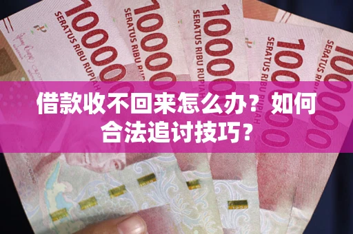 济南借款收不回来怎么办？如何合法追讨技巧？