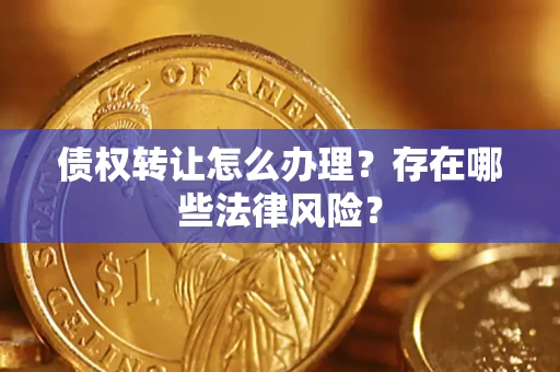 济南债权转让怎么办理？存在哪些法律风险？