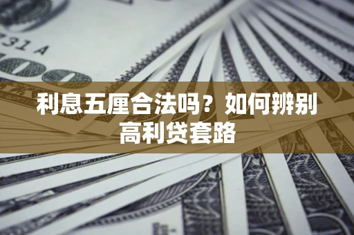 济南利息五厘合法吗？如何辨别高利贷套路