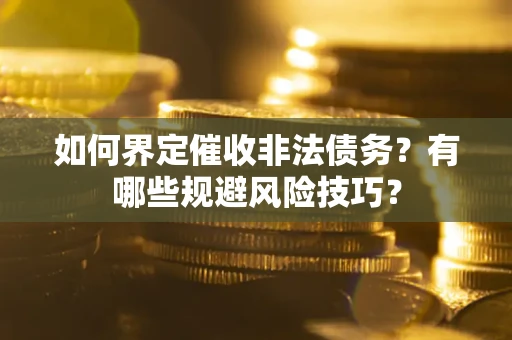济南如何界定催收非法债务？有哪些规避风险技巧？