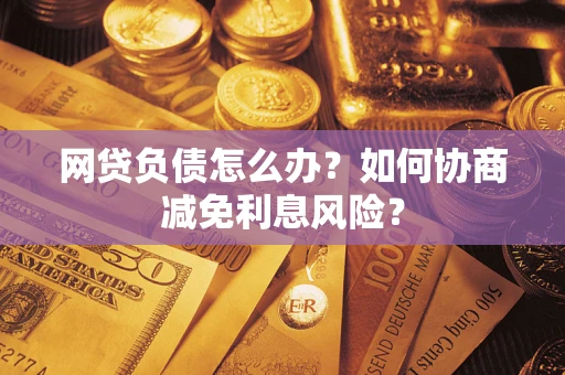 济南网贷负债怎么办？如何协商减免利息风险？