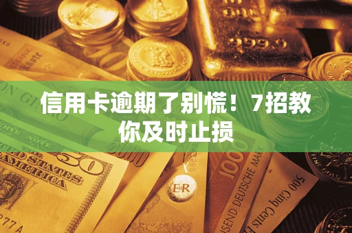 济南信用卡逾期了别慌！7招教你及时止损