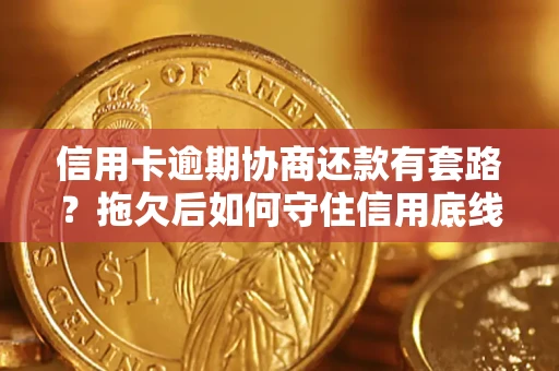 济南信用卡逾期协商还款有套路？拖欠后如何守住信用底线？