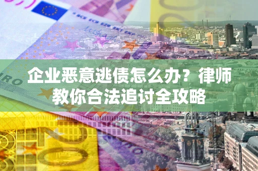 济南企业恶意逃债怎么办？律师教你合法追讨全攻略