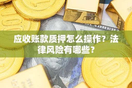 济南应收账款质押怎么操作？法律风险有哪些？