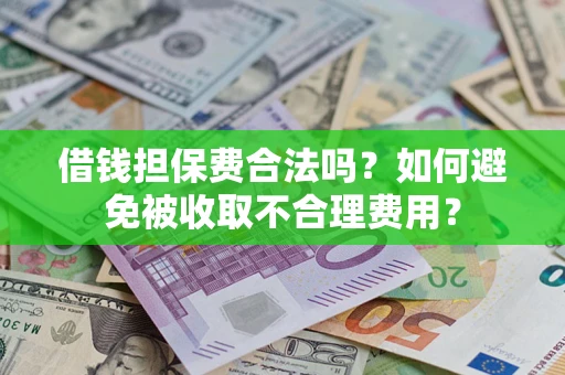 济南借钱担保费合法吗？如何避免被收取不合理费用？