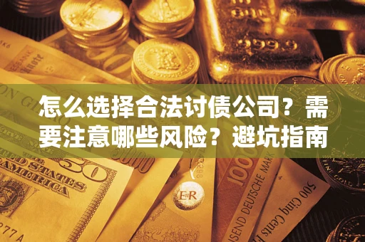 济南怎么选择合法讨债公司？需要注意哪些风险？避坑指南来了！