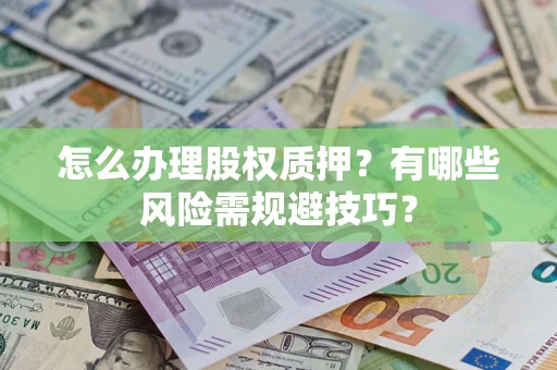 济南怎么办理股权质押？有哪些风险需规避技巧？