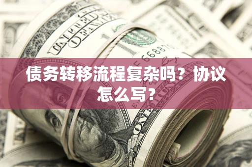 济南债务转移流程复杂吗？协议怎么写？