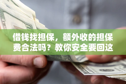 济南借钱找担保，额外收的担保费合法吗？教你安全要回这笔钱