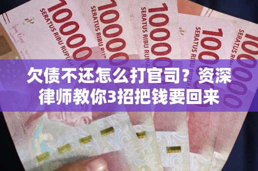 济南欠债不还怎么打官司？资深律师教你3招把钱要回来