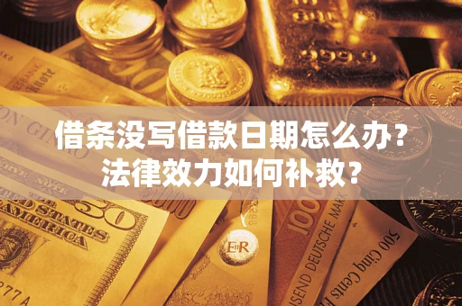 济南借条没写借款日期怎么办?法律效力如何补救? 济南借条没写借款日期怎么办?法律效力如何补救?