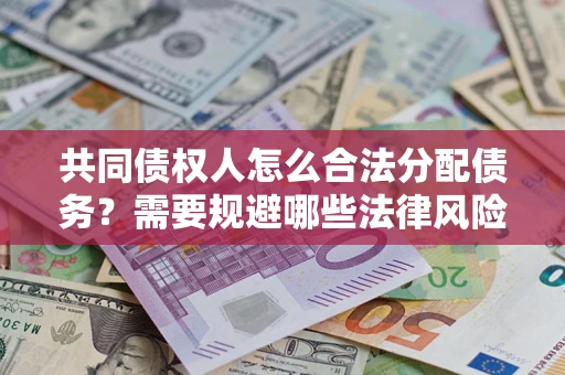 济南共同债权人怎么合法分配债务？需要规避哪些法律风险？